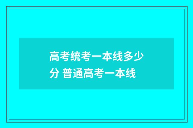 高考统考一本线多少分 普通高考一本线