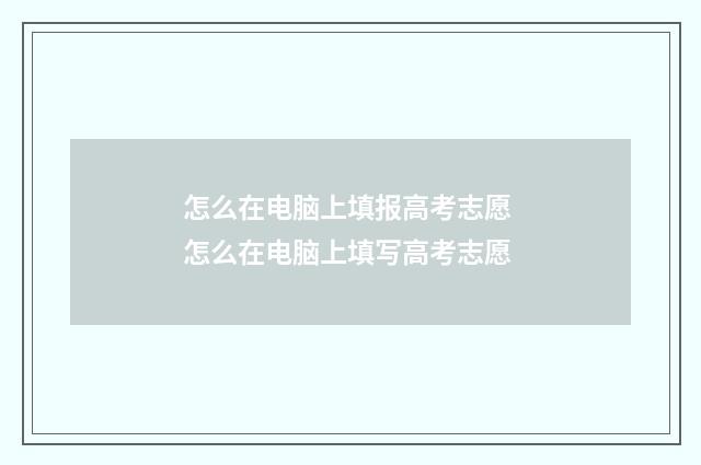 怎么在电脑上填报高考志愿 怎么在电脑上填写高考志愿