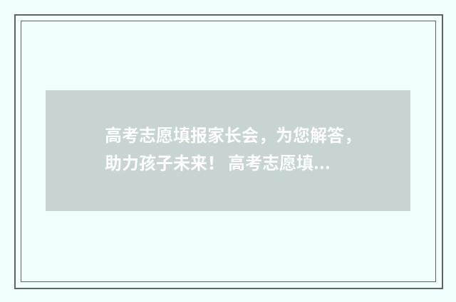 高考志愿填报家长会，为您解答，助力孩子未来！ 高考志愿填报家长的问题