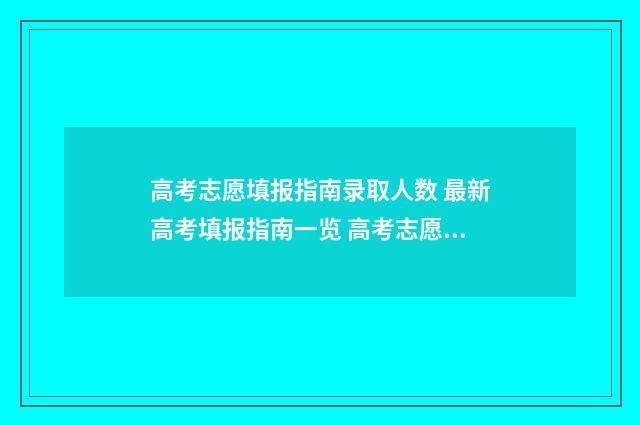 高考志愿填报指南录取人数 最新高考填报指南一览 高考志愿填报志愿表