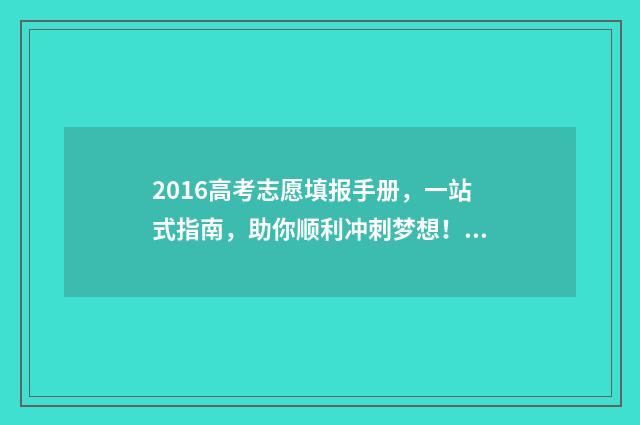 2016高考志愿填报手册,一站式指南,助你顺利冲刺梦想! 2016年高考填报志愿