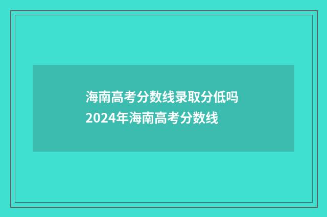 海南高考分数线录取分低吗 2024年海南高考分数线