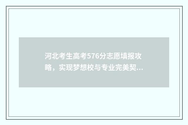 河北考生高考576分志愿填报攻略，实现梦想校与专业完美契合 河北考生高考录取通知书查询