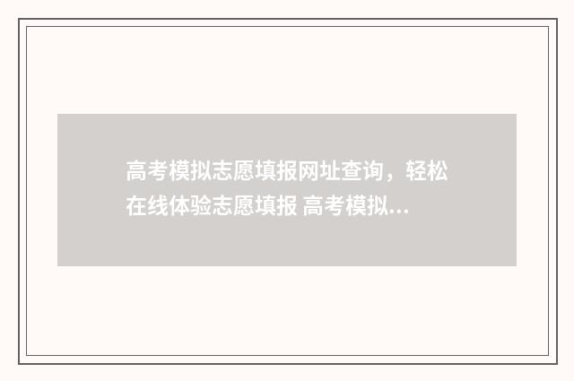 高考模拟志愿填报网址查询，轻松在线体验志愿填报 高考模拟志愿填报免费软件