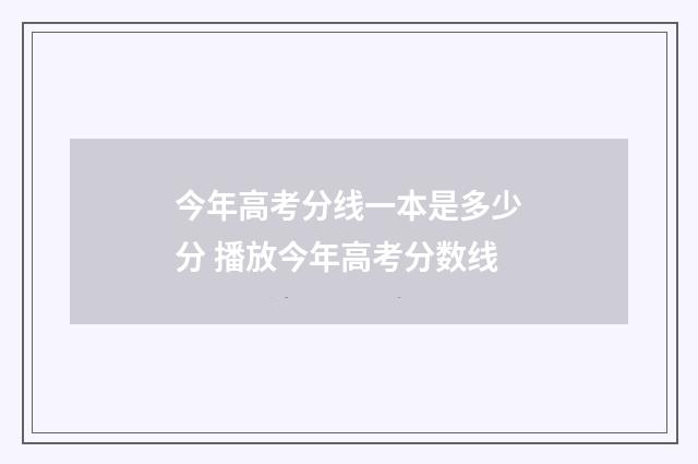 今年高考分线一本是多少分 播放今年高考分数线