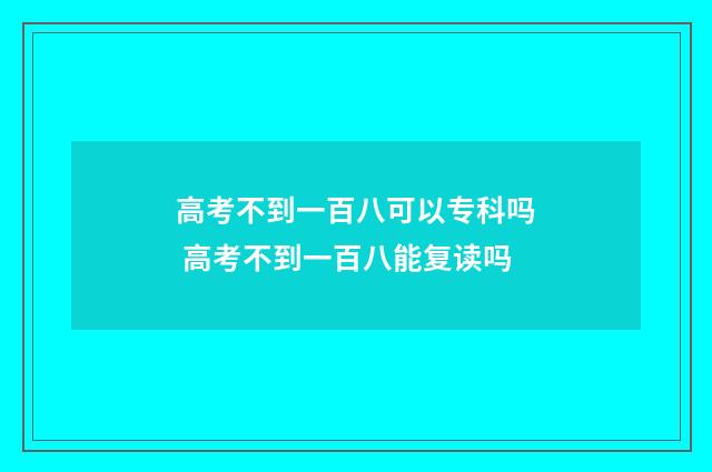 高考不到一百八可以专科吗 高考不到一百八能复读吗