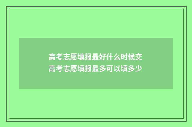高考志愿填报最好什么时候交 高考志愿填报最多可以填多少