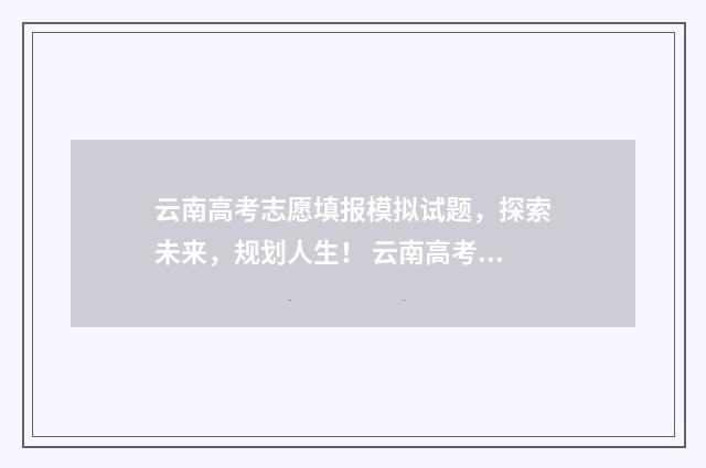 云南高考志愿填报模拟试题，探索未来，规划人生！ 云南高考志愿填报网