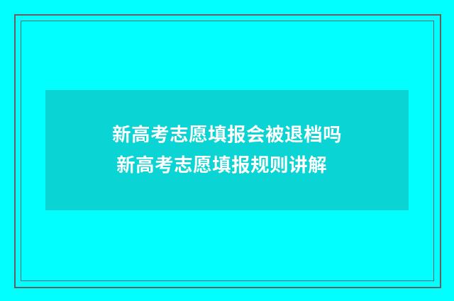 新高考志愿填报会被退档吗 新高考志愿填报规则讲解