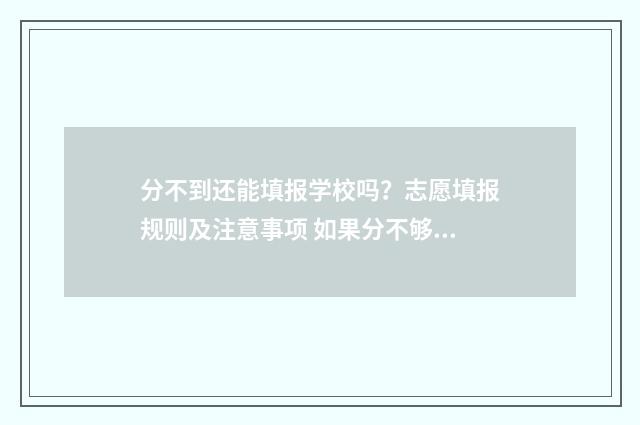 分不到还能填报学校吗?志愿填报规则及注意事项 如果分不够能被录取吗