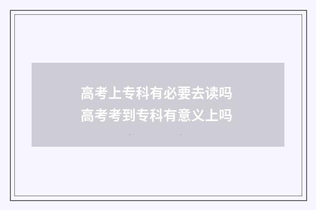 高考上专科有必要去读吗 高考考到专科有意义上吗