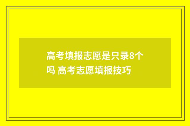高考填报志愿是只录8个吗 高考志愿填报技巧