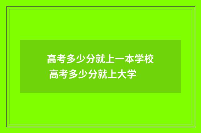 高考多少分就上一本学校 高考多少分就上大学