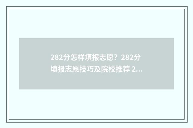 282分怎样填报志愿？282分填报志愿技巧及院校推荐 2021年填报志愿怎样录取
