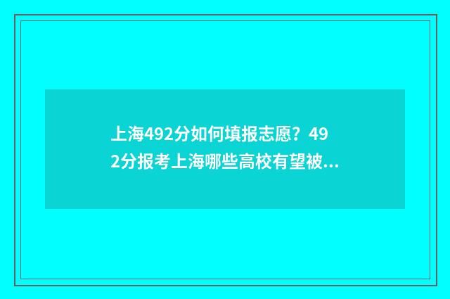 上海492分如何填报志愿？492分报考上海哪些高校有望被录取 上海484分能考什么大学