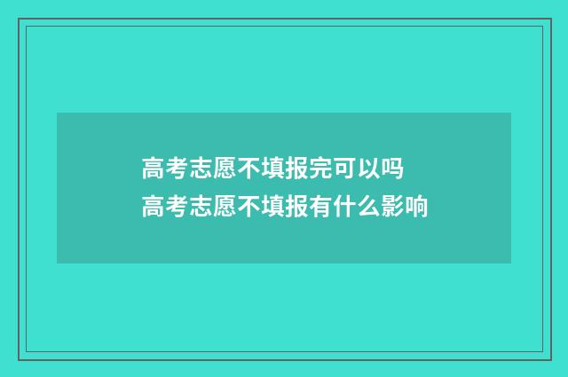 高考志愿不填报完可以吗 高考志愿不填报有什么影响