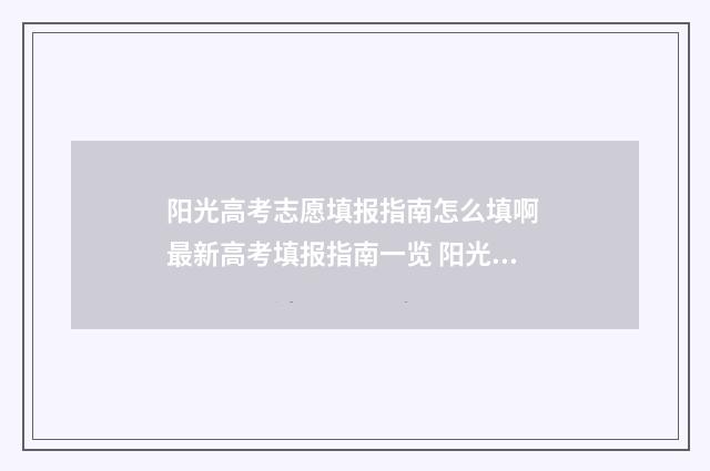 阳光高考志愿填报指南怎么填啊 最新高考填报指南一览 阳光高考