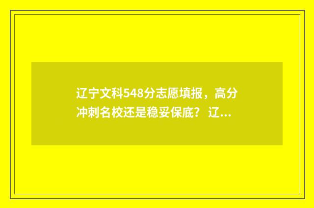 辽宁文科548分志愿填报，高分冲刺名校还是稳妥保底？ 辽宁文科530分