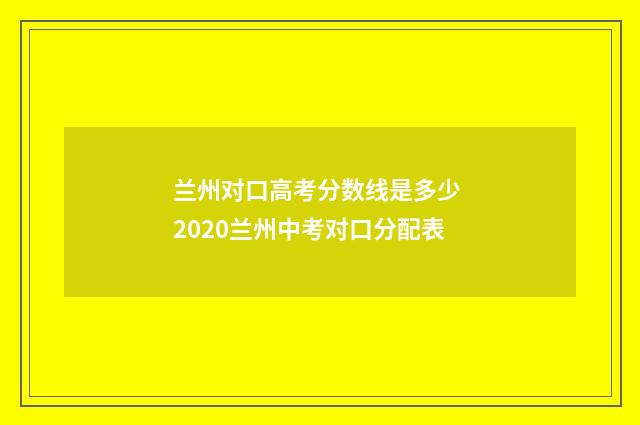 兰州对口高考分数线是多少 2020兰州中考对口分配表