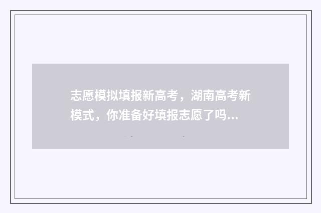 志愿模拟填报新高考,湖南高考新模式,你准备好填报志愿了吗? 志愿模拟填报入口