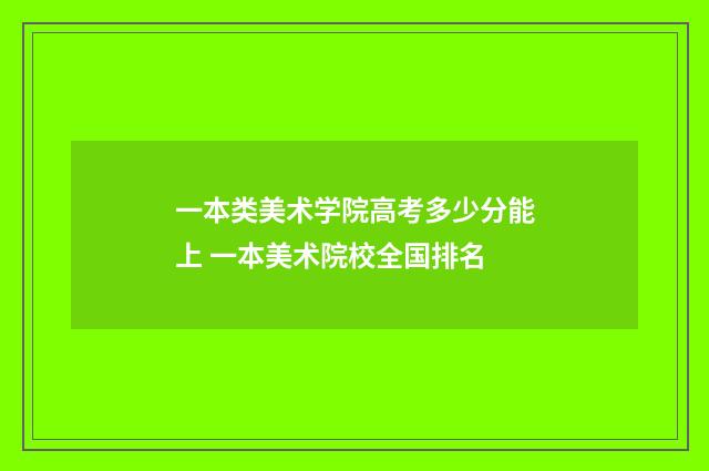 一本类美术学院高考多少分能上 一本美术院校全国排名