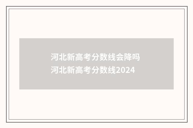 河北新高考分数线会降吗 河北新高考分数线2024
