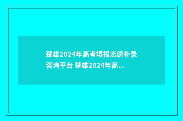 楚雄2024年高考填报志愿补录咨询平台 楚雄2024年高考情况