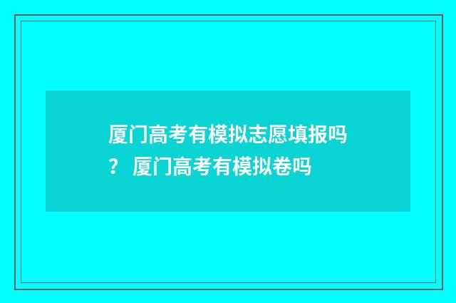 厦门高考有模拟志愿填报吗? 厦门高考有模拟卷吗