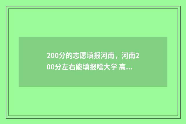 200分的志愿填报河南，河南200分左右能填报啥大学 高考200分能报的学校