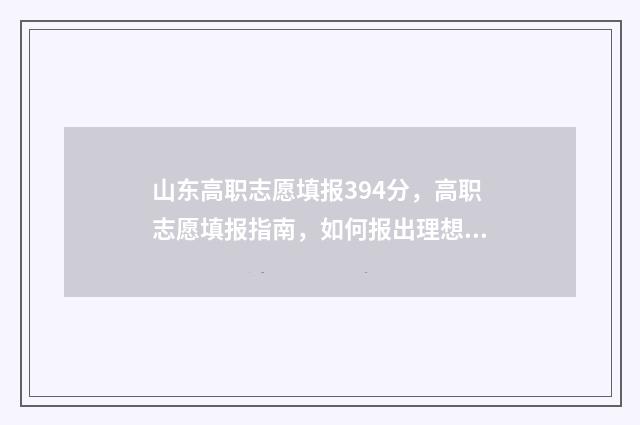山东高职志愿填报394分，高职志愿填报指南，如何报出理想院校 山东高职志愿填报时间表