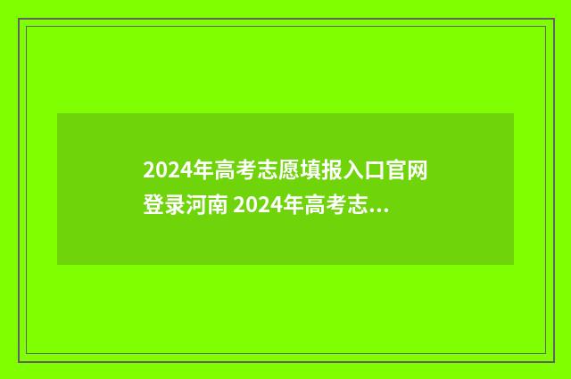 2024年高考志愿填报入口官网登录河南 2024年高考志愿填报有新政策