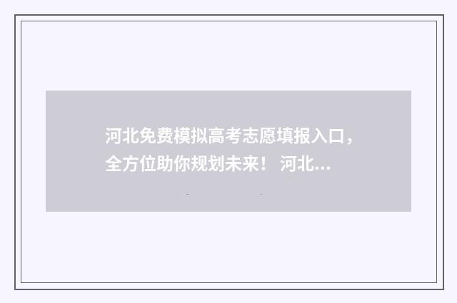 河北免费模拟高考志愿填报入口，全方位助你规划未来！ 河北省高考模拟填报系统