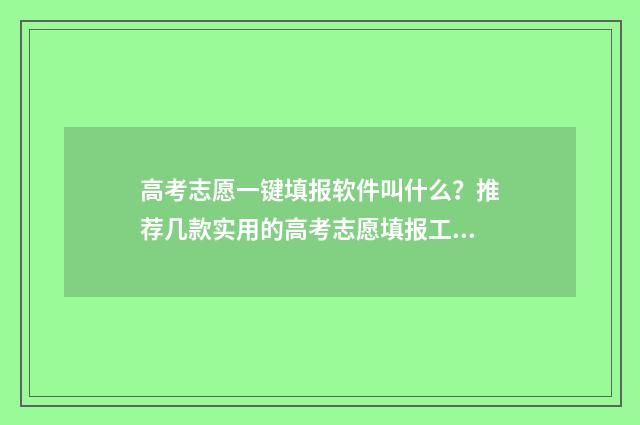 高考志愿一键填报软件叫什么？推荐几款实用的高考志愿填报工具 高考填志愿系统怎么操作
