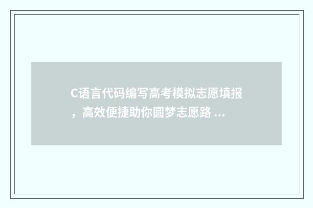 C语言代码编写高考模拟志愿填报,高效便捷助你圆梦志愿路 c语言代码编写整体结构