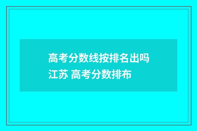 高考分数线按排名出吗江苏 高考分数排布