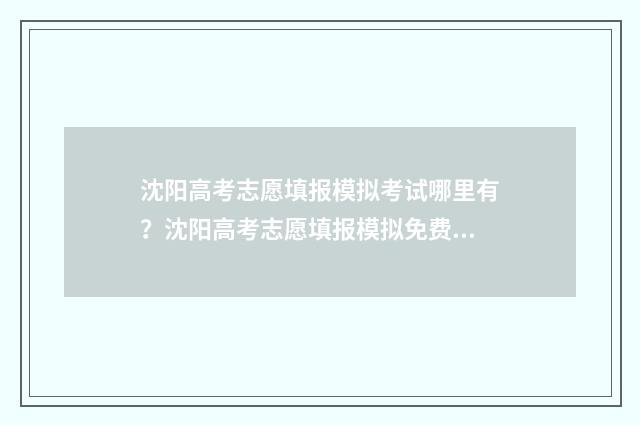 沈阳高考志愿填报模拟考试哪里有?沈阳高考志愿填报模拟免费版 沈阳高考志愿填报指南