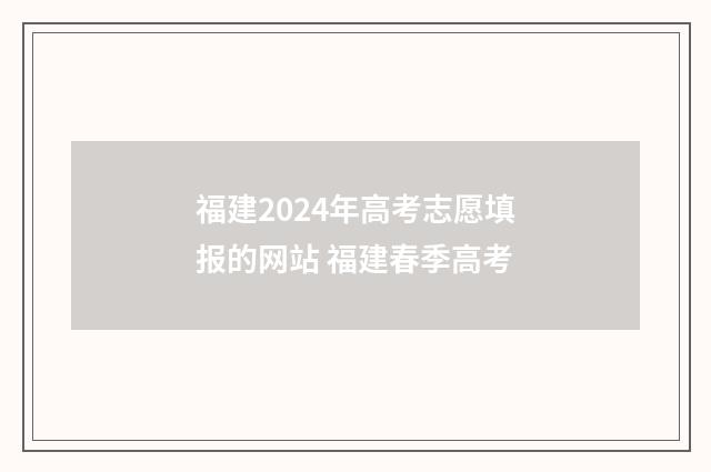 福建2024年高考志愿填报的网站 福建春季高考