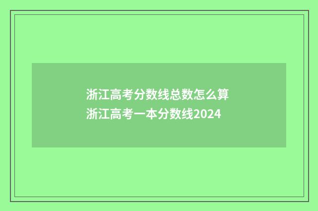 浙江高考分数线总数怎么算 浙江高考一本分数线2024