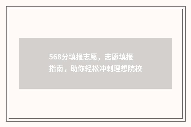 568分填报志愿,志愿填报指南,助你轻松冲刺理想院校