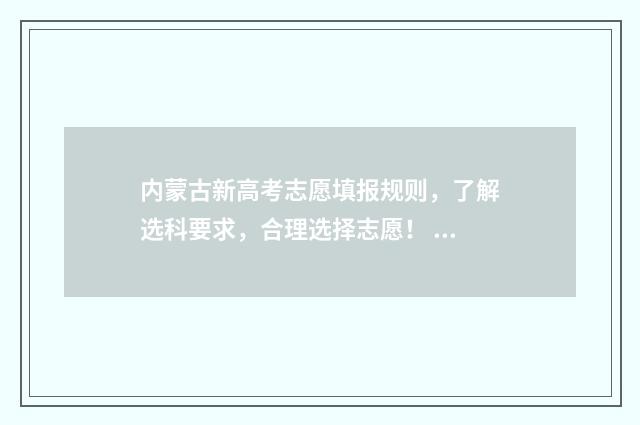 内蒙古新高考志愿填报规则,了解选科要求,合理选择志愿! 内蒙古新高考志愿是专业+院校还是专业组+院校