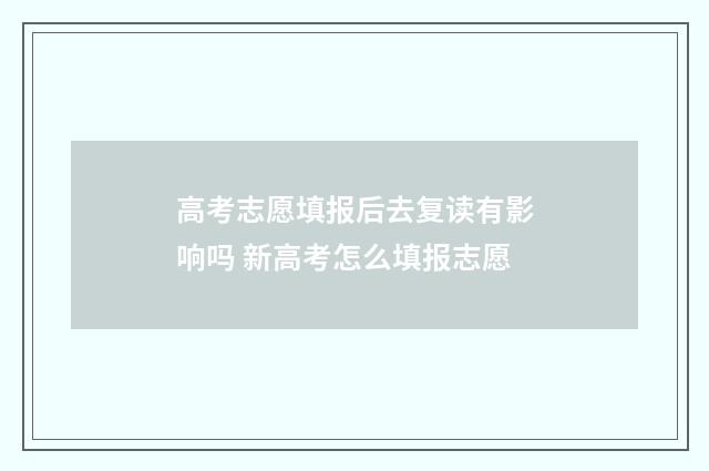 高考志愿填报后去复读有影响吗 新高考怎么填报志愿