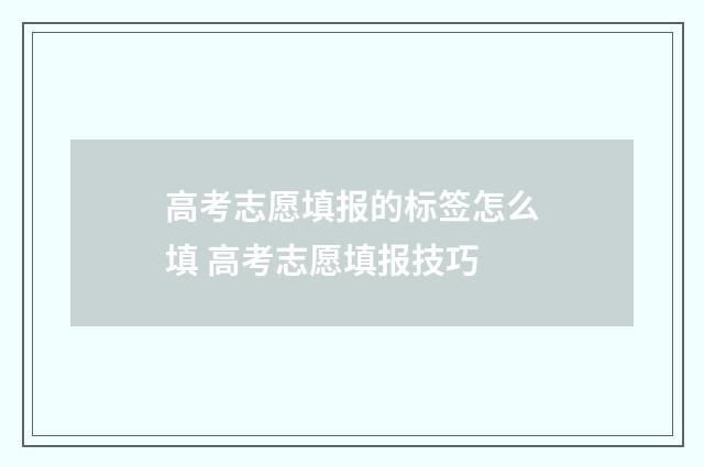 高考志愿填报的标签怎么填 高考志愿填报技巧