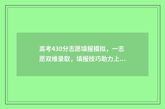 高考430分志愿填报模拟,一志愿双维录取,填报技巧助力上名校 高考430分的录取什么学校