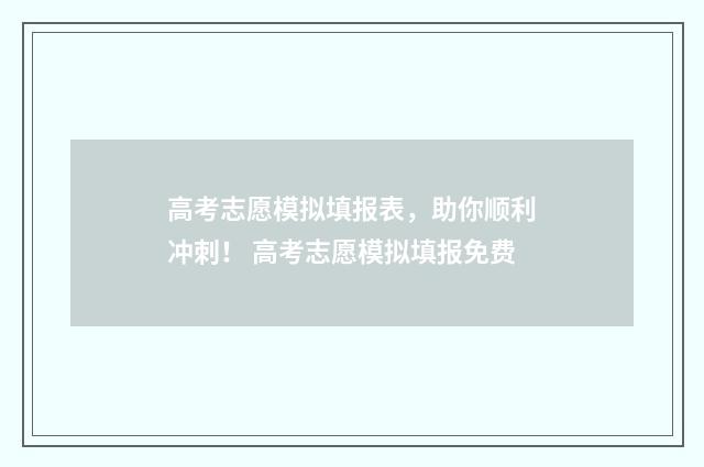 高考志愿模拟填报表,助你顺利冲刺! 高考志愿模拟填报免费