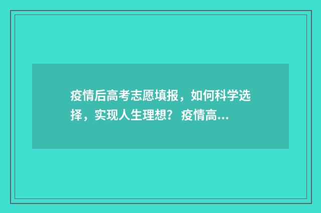 疫情后高考志愿填报,如何科学选择,实现人生理想? 疫情高考会降分吗