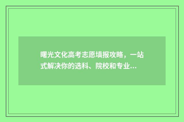 曙光文化高考志愿填报攻略,一站式解决你的选科、院校和专业困惑! 曙光中学2020年高考成绩