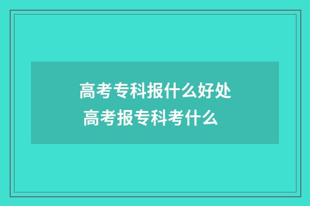 高考专科报什么好处 高考报专科考什么