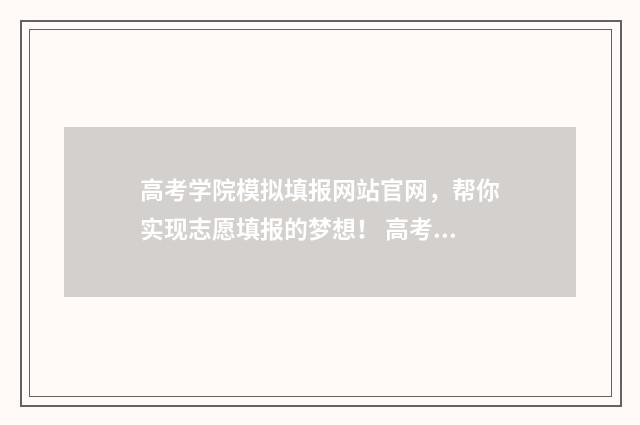 高考学院模拟填报网站官网,帮你实现志愿填报的梦想! 高考考生模拟填报系统