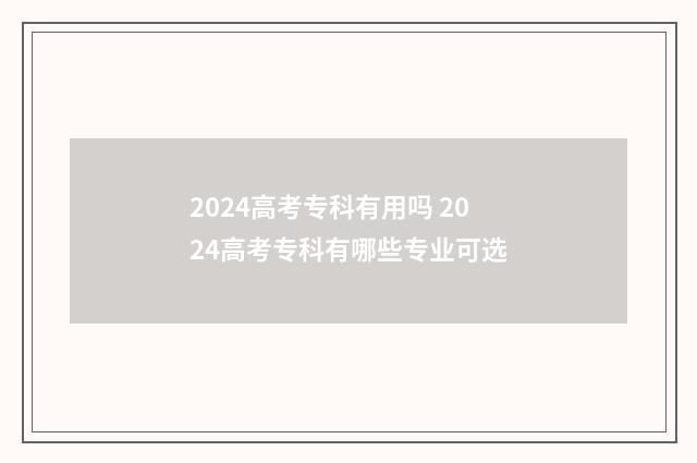2024高考专科有用吗 2024高考专科有哪些专业可选