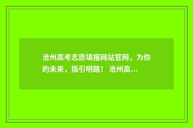 沧州高考志愿填报网站官网，为你的未来，指引明路！ 沧州高考志愿填报咨询机构